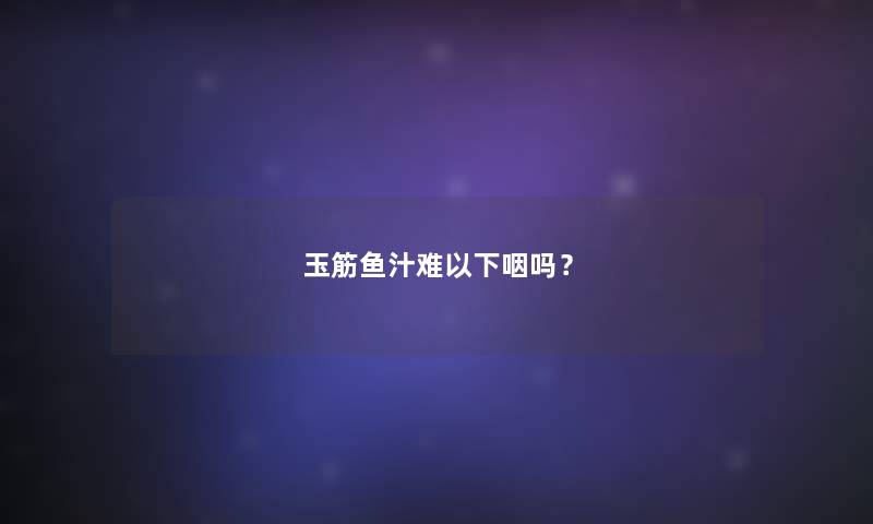 玉筋鱼汁难以下咽吗？