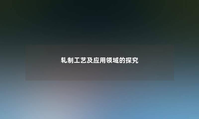 轧制工艺及应用领域的探究