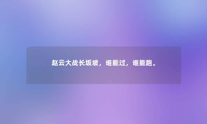 赵云大战长坂坡，谁能过，谁能跑。