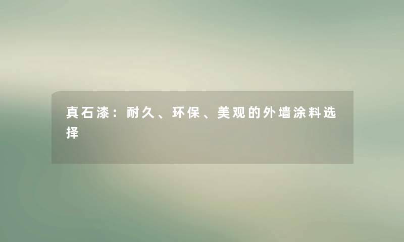 真石漆：耐久、环保、美观的外墙涂料选择