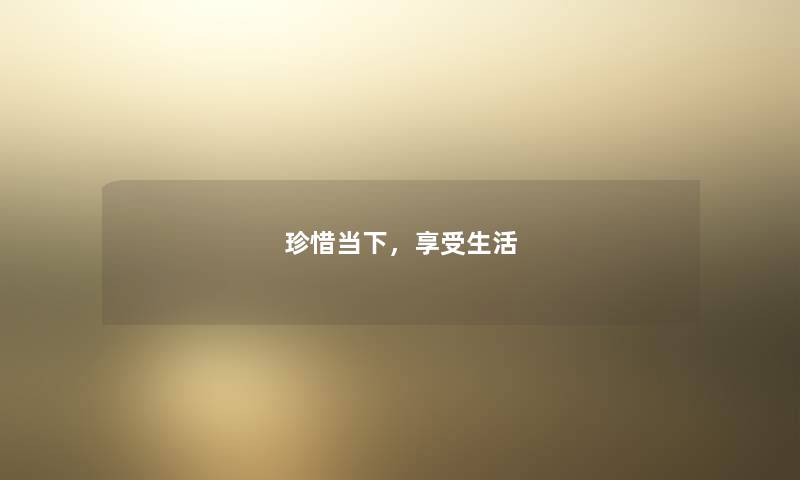 珍惜当下，享受生活