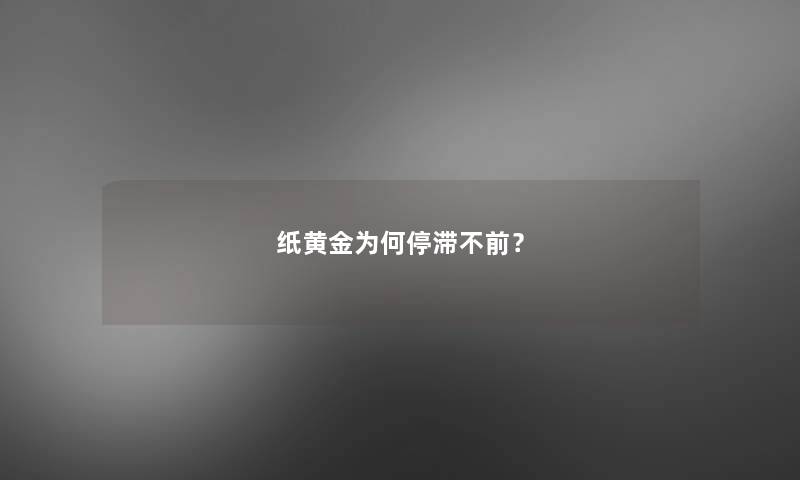 纸黄金为何停滞不前? 纸黄金为何停滞不前?