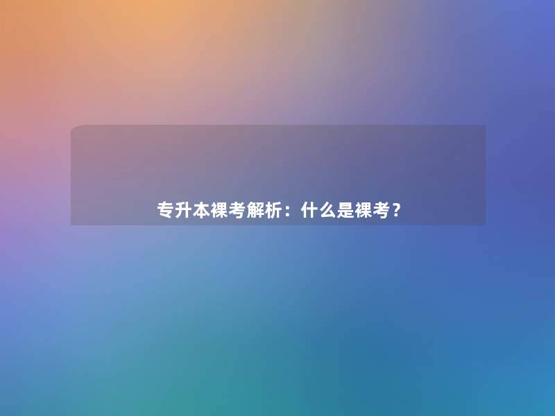 专升本裸考解析:什么是裸考? 专升本裸考解析:什么是裸考?
