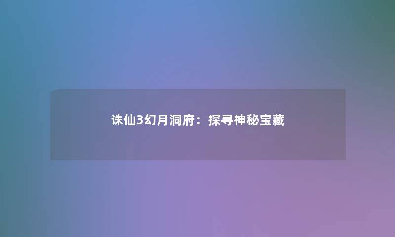 诛仙3幻月洞府：探寻神秘宝藏