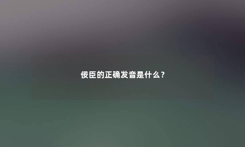 佞臣的正确发音是什么？