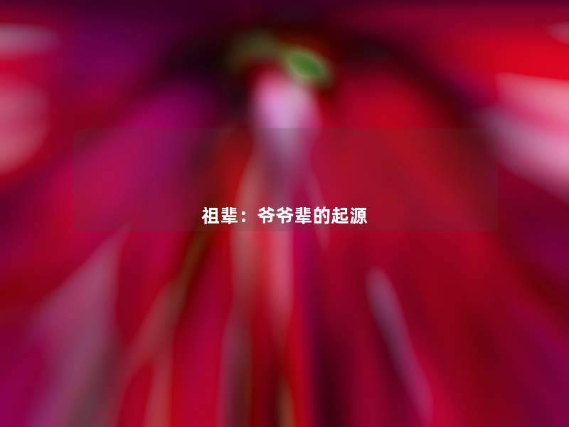 祖辈:爷爷辈的起源 祖辈:爷爷辈的起源