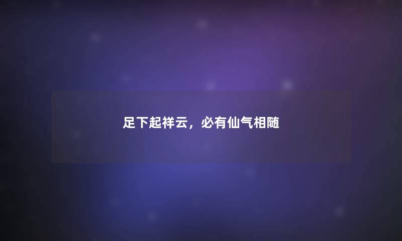 足下起祥云,必有仙气相随 足下起祥云,必有仙气相随