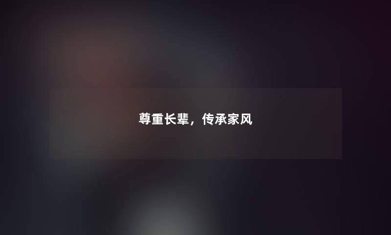 尊重长辈,传承家风 尊重长辈,传承家风