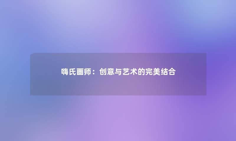 嗨氏画师:创意与艺术的完美结合 嗨氏画师:创意与艺术的完美结合