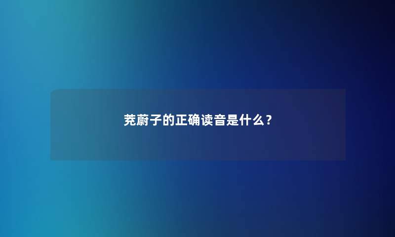 茺蔚子的正确读音是什么？