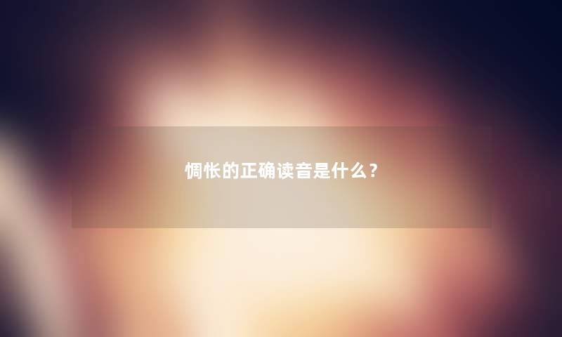 惆怅的正确读音是什么? 惆怅的正确读音是什么?