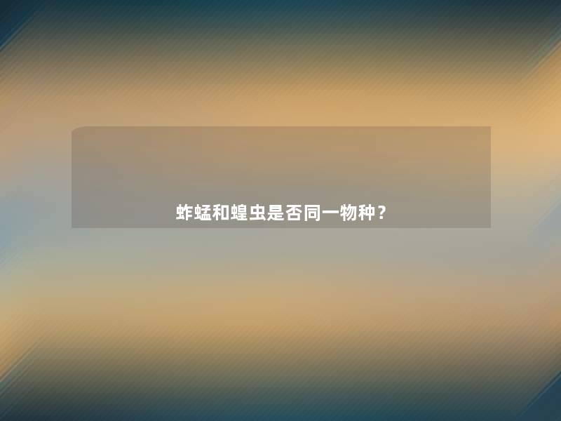 蚱蜢和蝗虫是否同一物种？