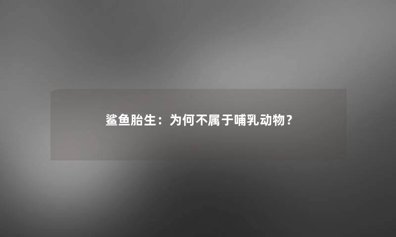 鲨鱼胎生:为何不属于哺乳动物? 鲨鱼胎生:为何不属于哺乳动物?