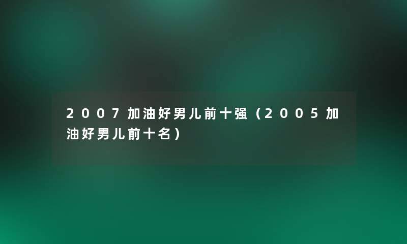 2007加油好男儿前十强（2005加油好男儿前十名）