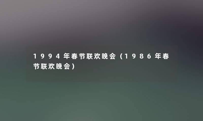 1994年春节联欢晚会(1986年春节联欢晚会) 1994年春节联欢晚会(1986年春节联欢晚会)