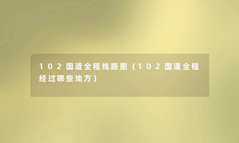 102国道全程线路图(102国道全程经过哪些地方) 102国道全程线路图(102国道全程经过哪些地方)