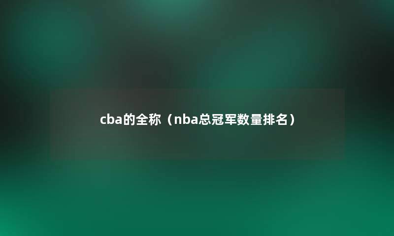 cba的全称（nba总冠军数量推荐）