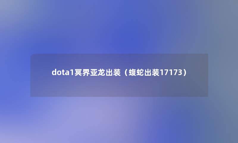 dota1冥界亚龙出装(蝮蛇出装17173) dota1冥界亚龙出装(蝮蛇出装17173)