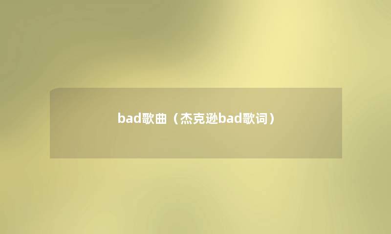 bad歌曲(杰克逊bad歌词) bad歌曲(杰克逊bad歌词)