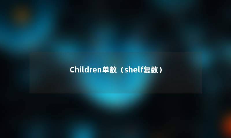 Children单数(shelf复数) Children单数(shelf复数)