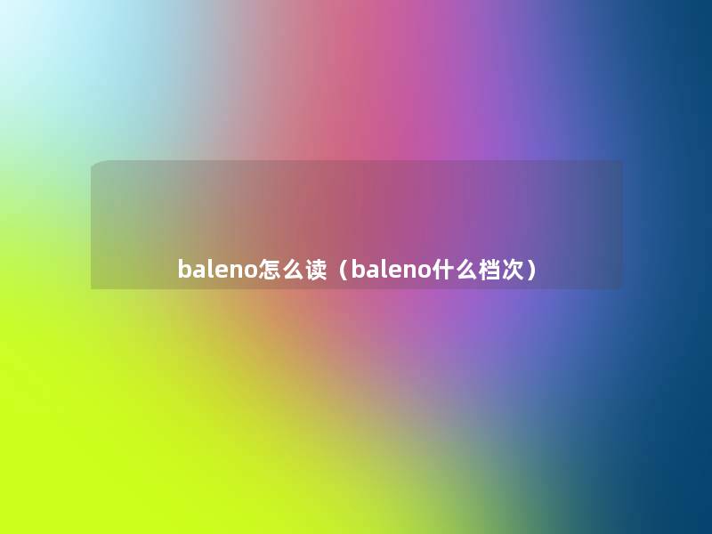 baleno怎么读(baleno什么档次) baleno怎么读(baleno什么档次)