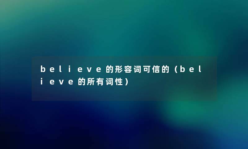 believe的形容词可信的(believe的所有词性) believe的形容词可信的(believe的所有词性)