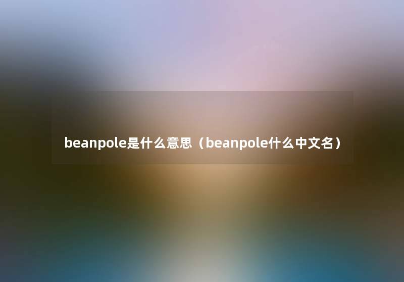 beanpole是什么意思（beanpole什么中文名）
