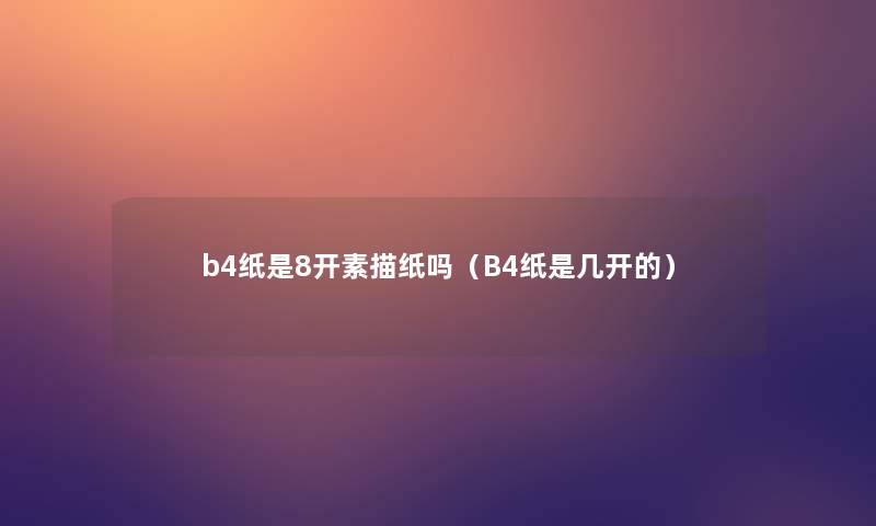 b4纸是8开素描纸吗(B4纸是几开的) b4纸是8开素描纸吗(B4纸是几开的)