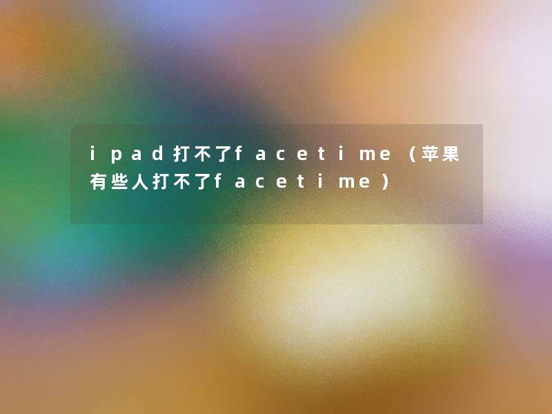 ipad打不了facetime（苹果有些人打不了facetime）