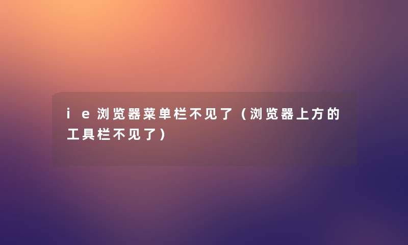 ie浏览器菜单栏不见了(浏览器上方的工具栏不见了) ie浏览器菜单栏不见了(浏览器上方的工具栏不见了)