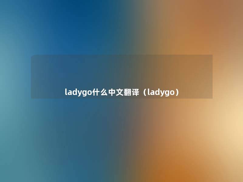 ladygo什么中文翻译(ladygo) ladygo什么中文翻译(ladygo)