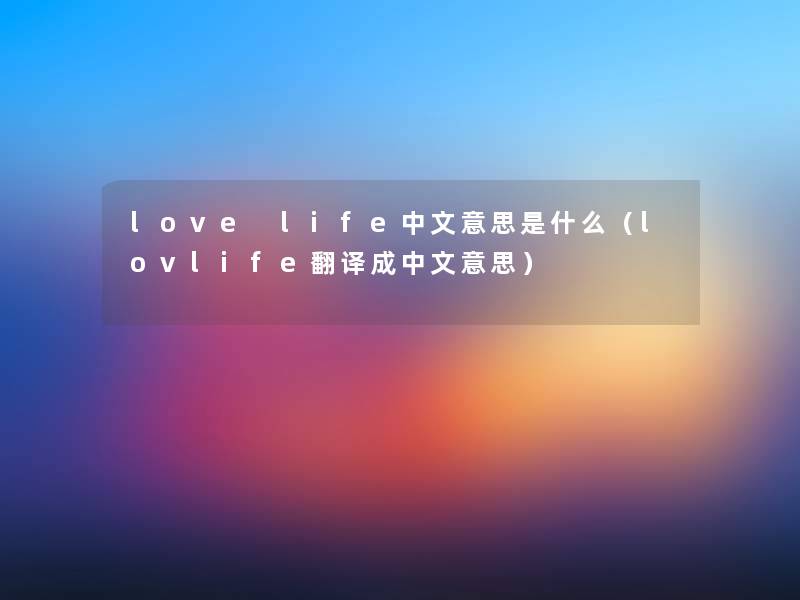 love life中文意思是什么(lovlife翻译成中文意思) love life中文意思是什么(lovlife翻译成中文意思)