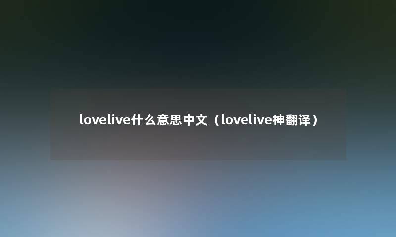 lovelive什么意思中文(lovelive神翻译) lovelive什么意思中文(lovelive神翻译)