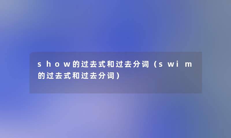 show的过去式和过去分词(swim的过去式和过去分词) show的过去式和过去分词(swim的过去式和过去分词)