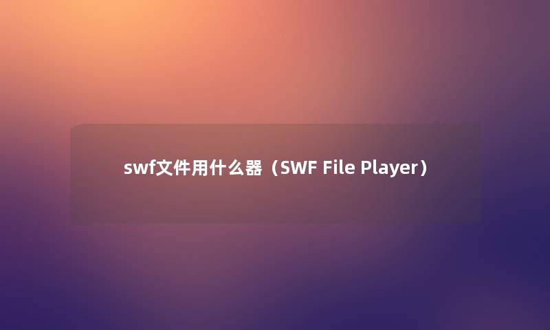 swf文件用什么器（SWF File Player）