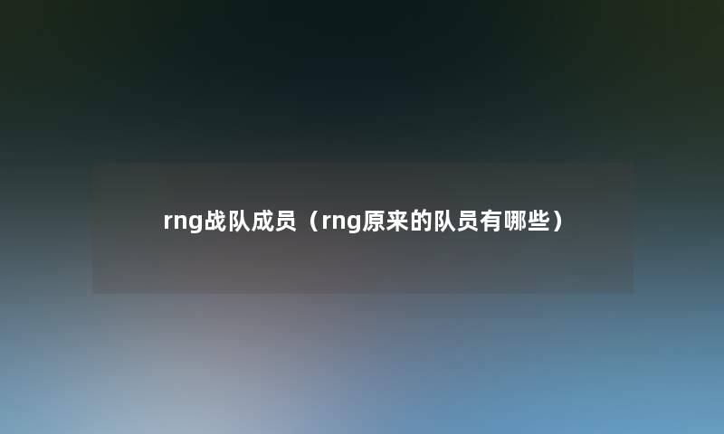 rng战队成员(rng原来的队员有哪些) rng战队成员(rng原来的队员有哪些)
