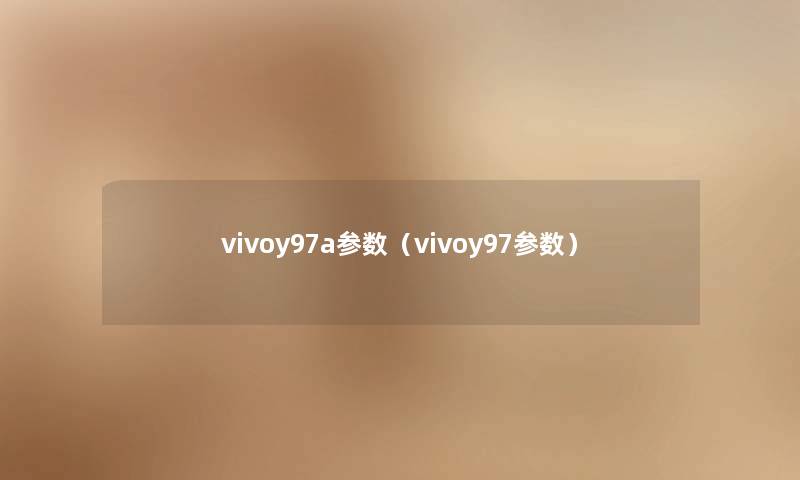vivoy97a参数(vivoy97参数) vivoy97a参数(vivoy97参数)