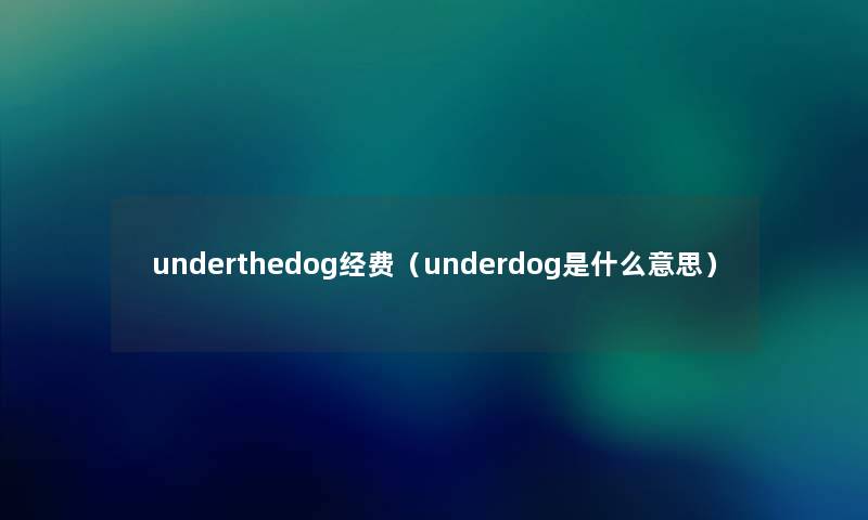 underthedog经费(underdog是什么意思) underthedog经费(underdog是什么意思)