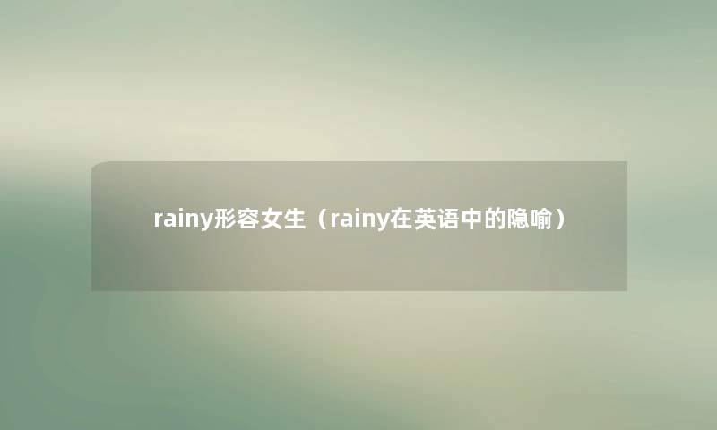 rainy形容女生(rainy在英语中的隐喻) rainy形容女生(rainy在英语中的隐喻)