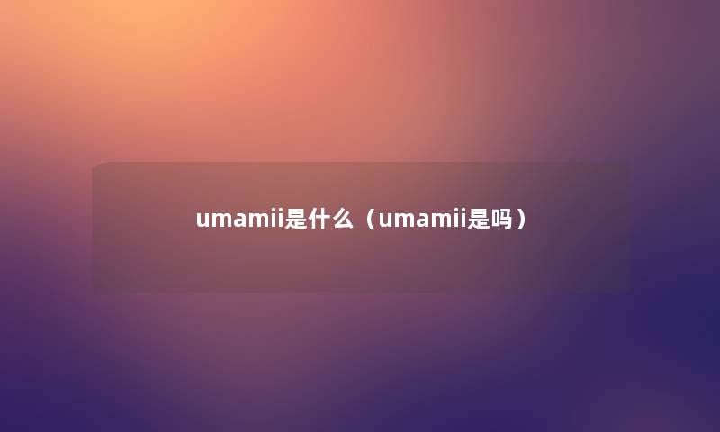 umamii是什么（umamii是吗）