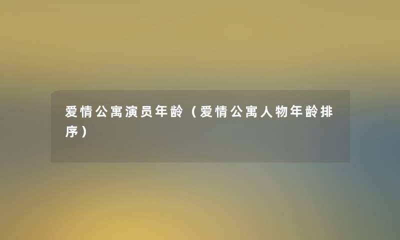 爱情公寓演员年龄(爱情公寓人物年龄排序) 爱情公寓演员年龄(爱情公寓人物年龄排序)