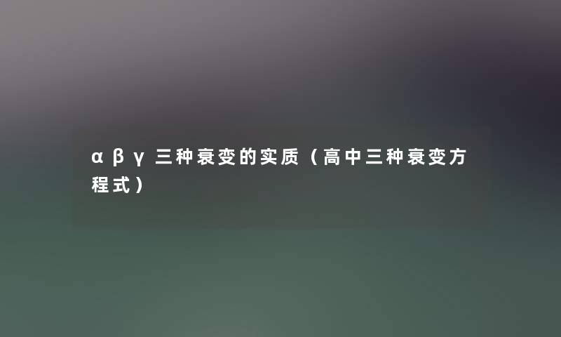 αβγ三种衰变的实质（高中三种衰变方程式）