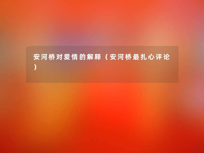 安河桥对爱情的解释(安河桥扎心评论) 安河桥对爱情的解释(安河桥扎心评论)