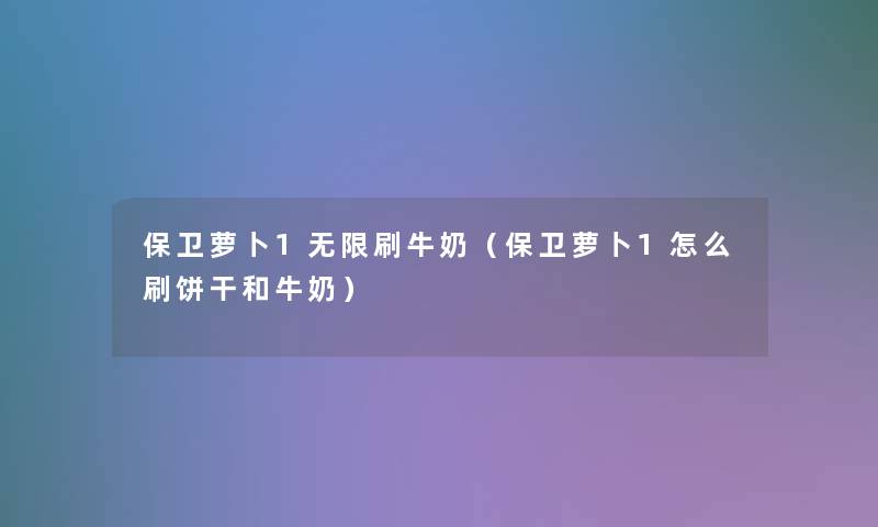 保卫萝卜1无限刷牛奶(保卫萝卜1怎么刷饼干和牛奶) 保卫萝卜1无限刷牛奶(保卫萝卜1怎么刷饼干和牛奶)
