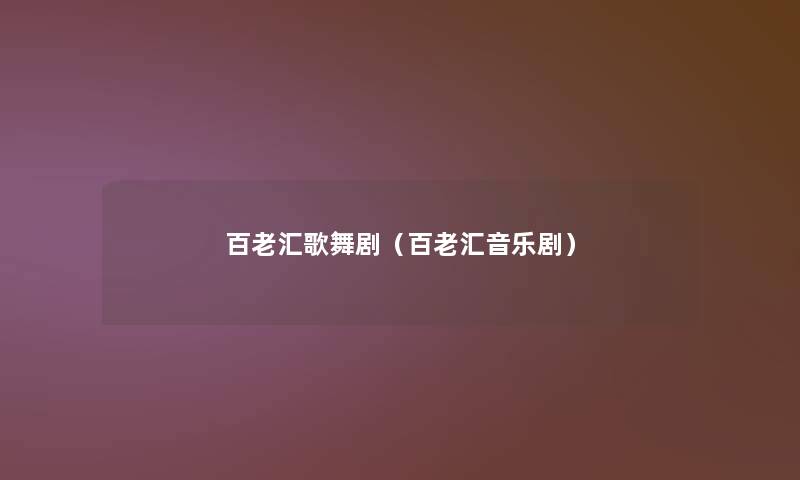 百老汇歌舞剧(百老汇音乐剧) 百老汇歌舞剧(百老汇音乐剧)