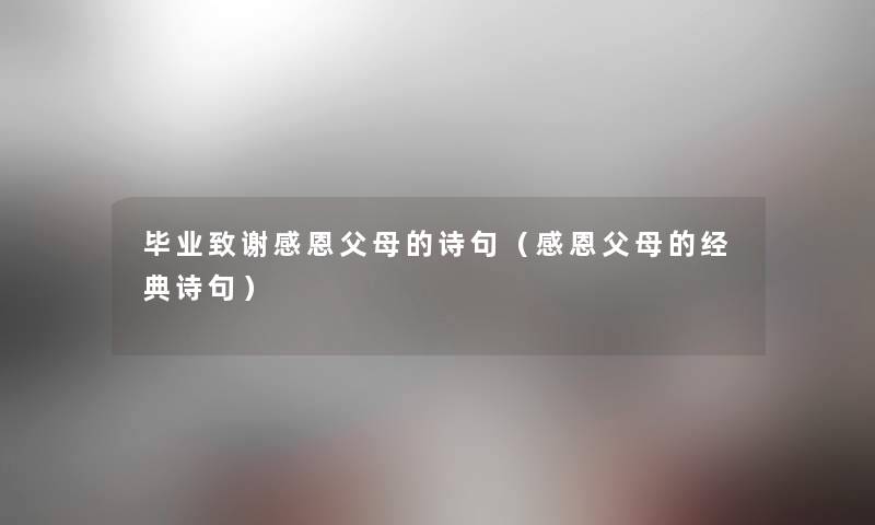 毕业致谢感恩父母的诗句(感恩父母的经典诗句) 毕业致谢感恩父母的诗句(感恩父母的经典诗句)