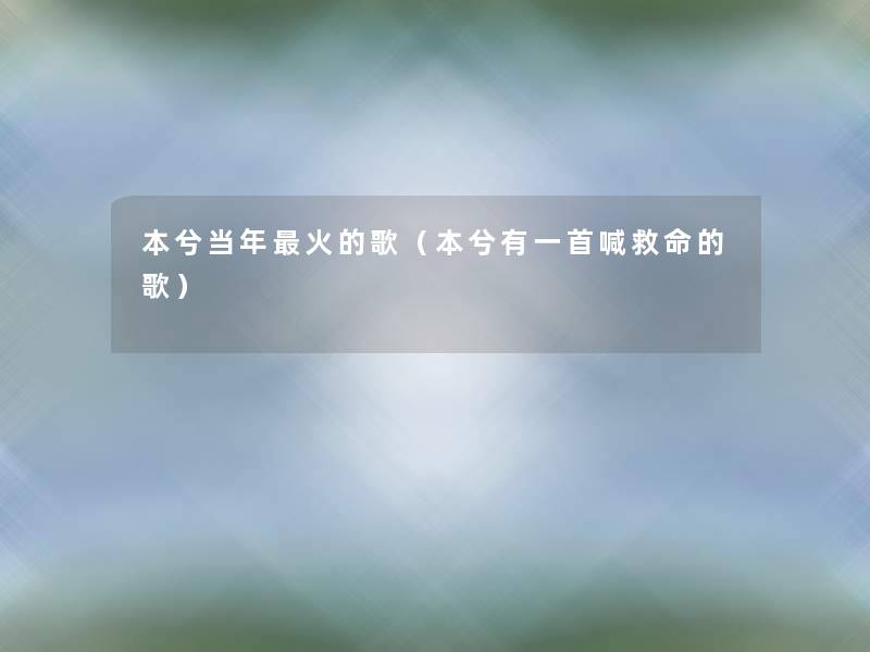 本兮当年火的歌(本兮有一首喊救命的歌) 本兮当年火的歌(本兮有一首喊救命的歌)