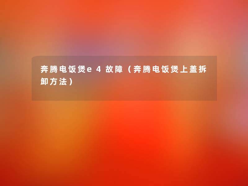 奔腾电饭煲e4故障（奔腾电饭煲上盖拆卸方法）