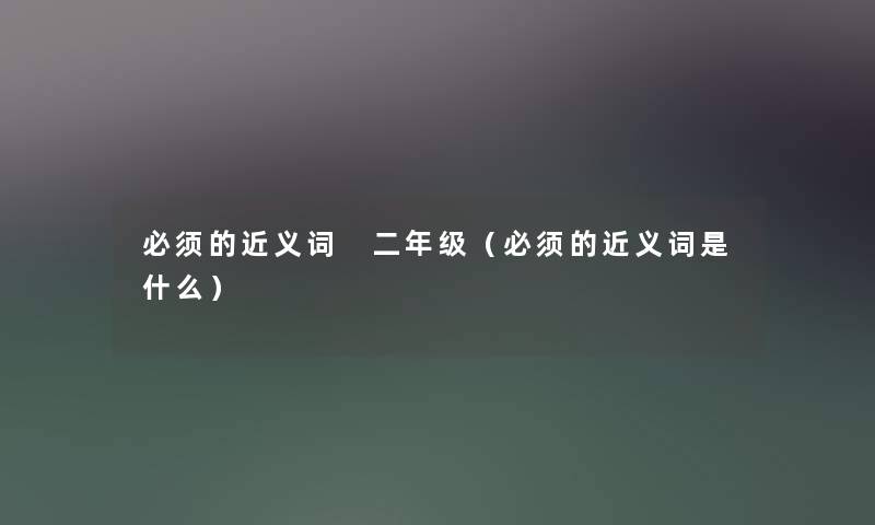 必须的近义词 二年级（必须的近义词是什么）