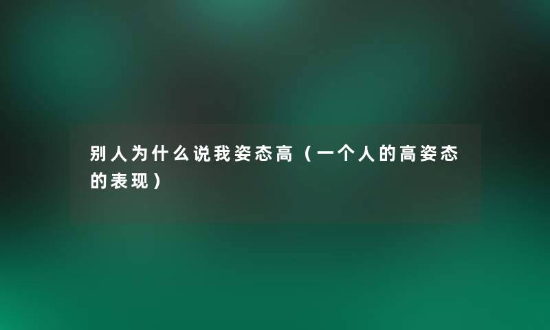 别人为什么说我姿态高（一个人的高姿态的表现）